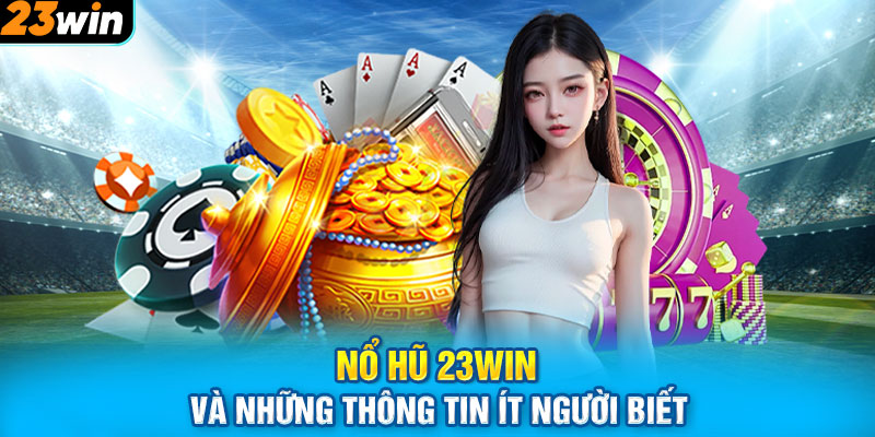 Nổ hũ 23win và những thông tin ít người biết