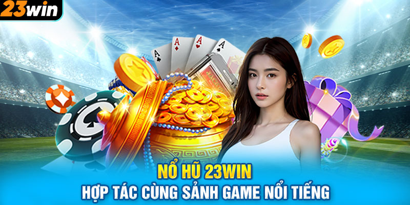 Nổ hũ 23win hợp tác cùng sảnh game nổi tiếng